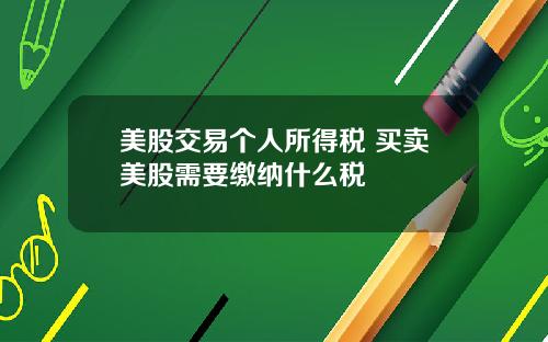 美股交易个人所得税 买卖美股需要缴纳什么税