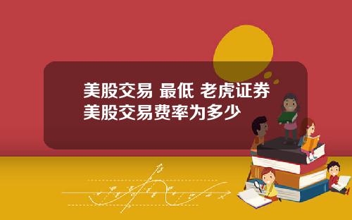 美股交易 最低 老虎证券美股交易费率为多少