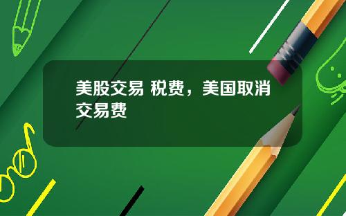 美股交易 税费，美国取消交易费