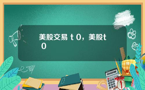 美股交易 t 0，美股t+0