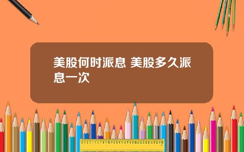 美股何时派息 美股多久派息一次