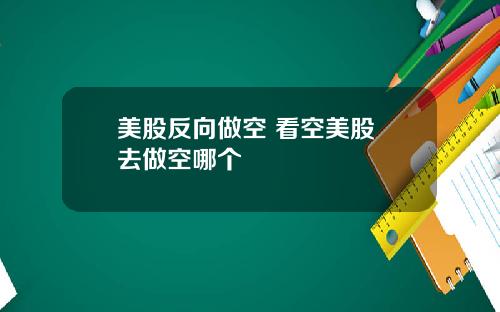 美股反向做空 看空美股 去做空哪个