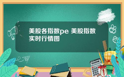 美股各指数pe 美股指数实时行情图