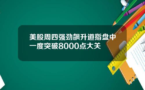 美股周四强劲飙升道指盘中一度突破8000点大关