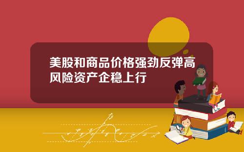 美股和商品价格强劲反弹高风险资产企稳上行