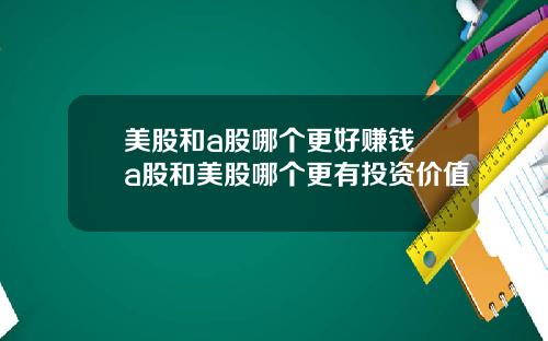美股和a股哪个更好赚钱 a股和美股哪个更有投资价值