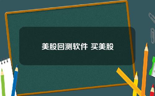 美股回测软件 买美股