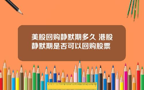 美股回购静默期多久 港股静默期是否可以回购股票