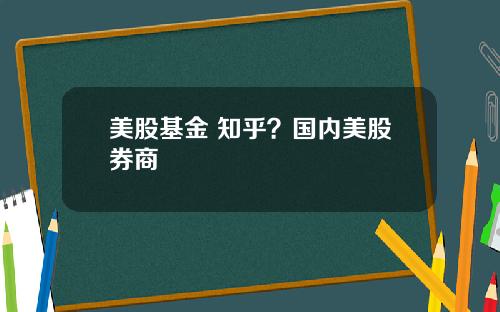 美股基金 知乎？国内美股券商