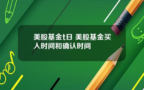 美股基金t日 美股基金买入时间和确认时间