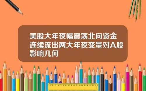 美股大年夜幅震荡北向资金连续流出两大年夜变量对A股影响几何