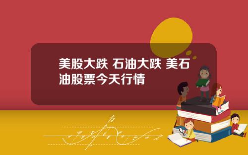 美股大跌 石油大跌 美石油股票今天行情