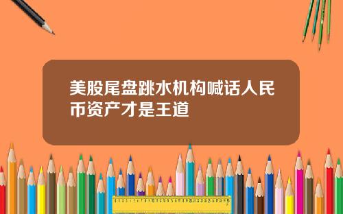 美股尾盘跳水机构喊话人民币资产才是王道