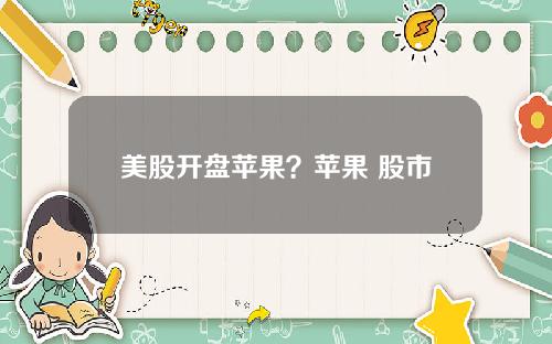 美股开盘苹果？苹果 股市