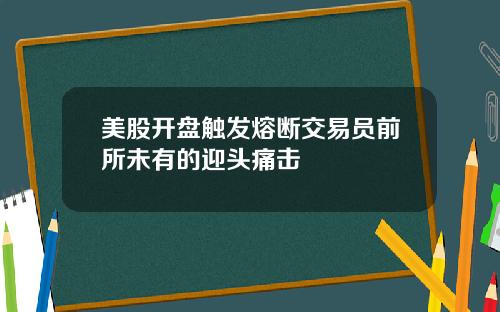 美股开盘触发熔断交易员前所未有的迎头痛击
