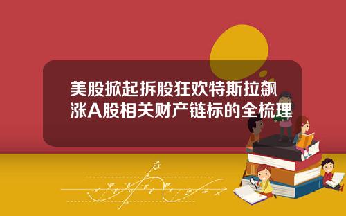 美股掀起拆股狂欢特斯拉飙涨A股相关财产链标的全梳理