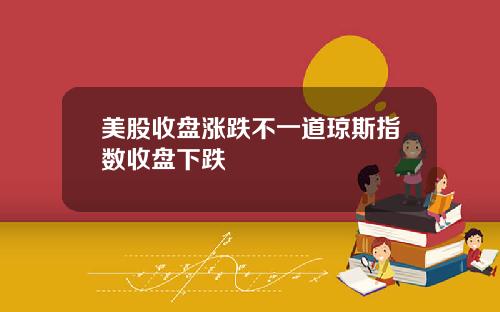 美股收盘涨跌不一道琼斯指数收盘下跌