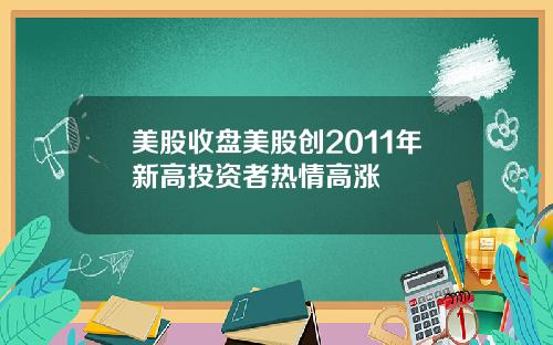 美股收盘美股创2011年新高投资者热情高涨