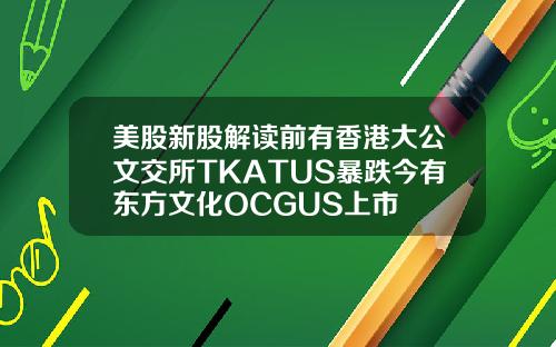 美股新股解读前有香港大公文交所TKATUS暴跌今有东方文化OCGUS上市
