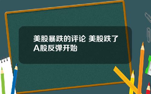 美股暴跌的评论 美股跌了A股反弹开始