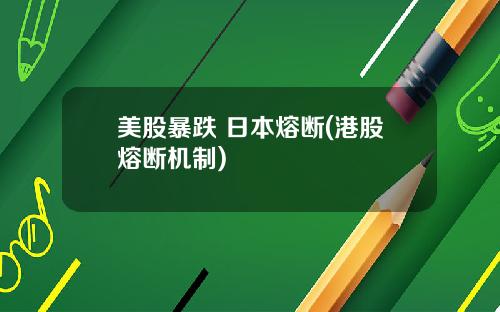 美股暴跌 日本熔断(港股熔断机制)
