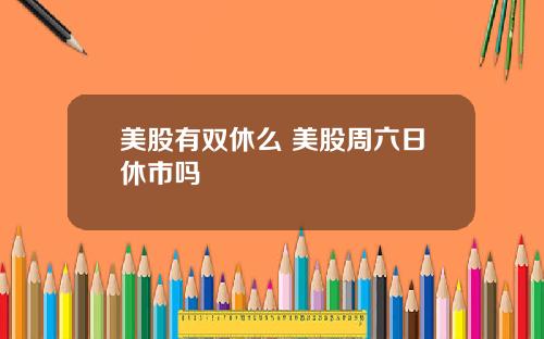 美股有双休么 美股周六日休市吗