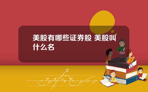 美股有哪些证券股 美股叫什么名