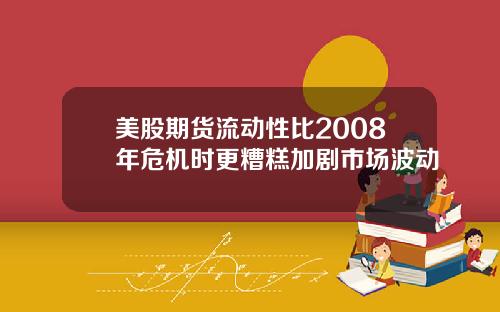 美股期货流动性比2008年危机时更糟糕加剧市场波动