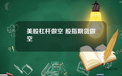 美股杠杆做空 股指期货做空