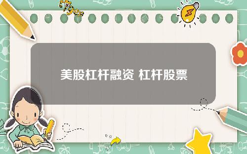 美股杠杆融资 杠杆股票