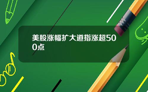 美股涨幅扩大道指涨超500点