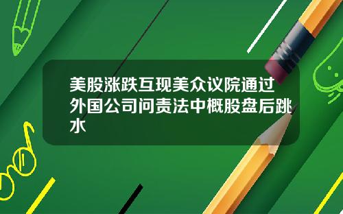 美股涨跌互现美众议院通过外国公司问责法中概股盘后跳水