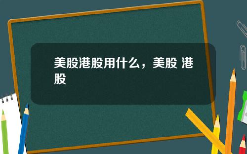 美股港股用什么，美股 港股