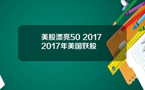 美股漂亮50 2017 2017年美国妖股