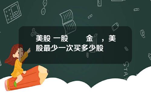 美股 一股 註冊金額，美股最少一次买多少股