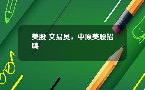 美股 交易员，中原美股招聘