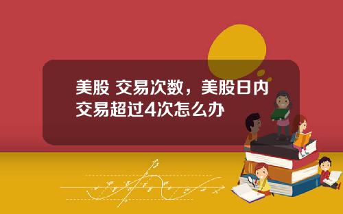 美股 交易次数，美股日内交易超过4次怎么办