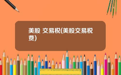 美股 交易税(美股交易税费)