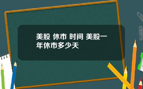 美股 休市 时间 美股一年休市多少天