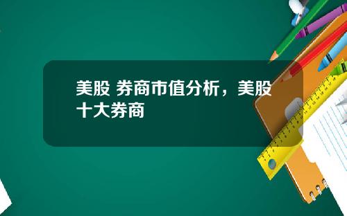 美股 券商市值分析，美股十大券商
