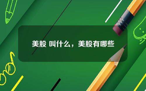 美股 叫什么，美股有哪些