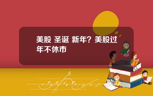 美股 圣诞 新年？美股过年不休市