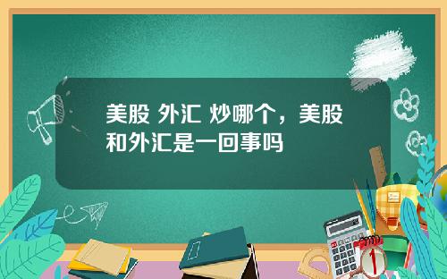 美股 外汇 炒哪个，美股和外汇是一回事吗