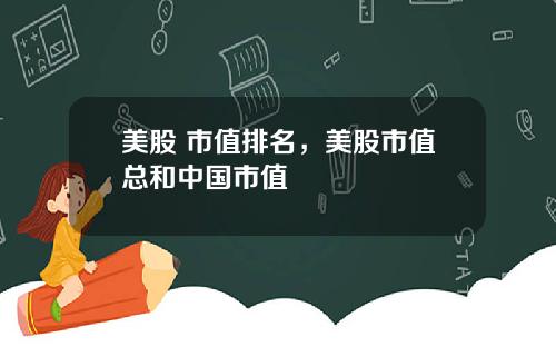 美股 市值排名，美股市值总和中国市值