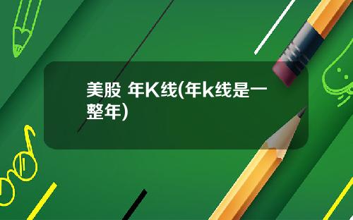 美股 年K线(年k线是一整年)