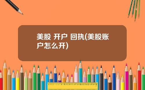 美股 开户 回执(美股账户怎么开)