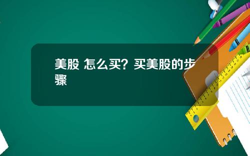美股 怎么买？买美股的步骤