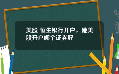 美股 恒生银行开户，港美股开户哪个证券好