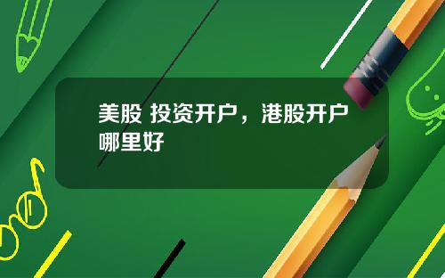 美股 投资开户，港股开户哪里好