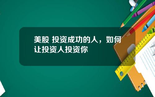 美股 投资成功的人，如何让投资人投资你